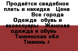 Продаётся свадебное плать и накидка › Цена ­ 17 000 - Все города Одежда, обувь и аксессуары » Женская одежда и обувь   . Тюменская обл.,Тюмень г.